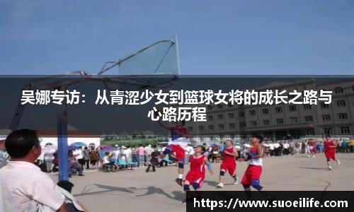 吴娜专访：从青涩少女到篮球女将的成长之路与心路历程