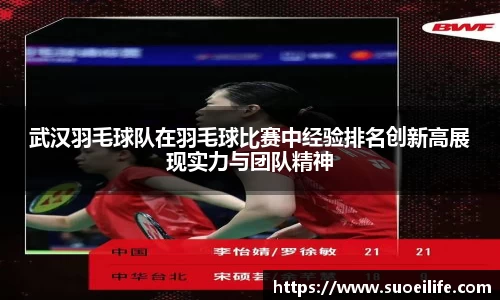 武汉羽毛球队在羽毛球比赛中经验排名创新高展现实力与团队精神